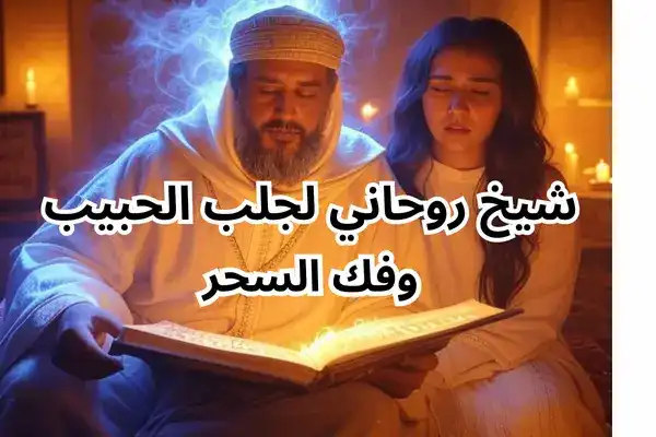 شيخ روحاني في الخليج لجلب الحبيب وفك السحر
