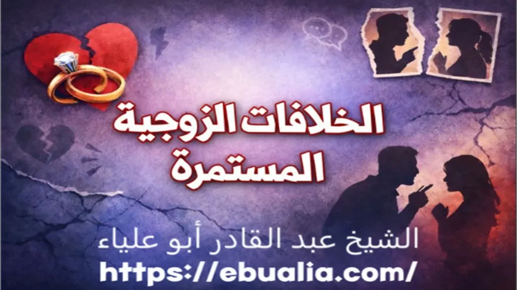 الخلافات الزوجية المستمرة وتأثيرها على العلاقة مع توضيح طرق علاجها وإعادة الاستقرار والمودة بين الزوجين