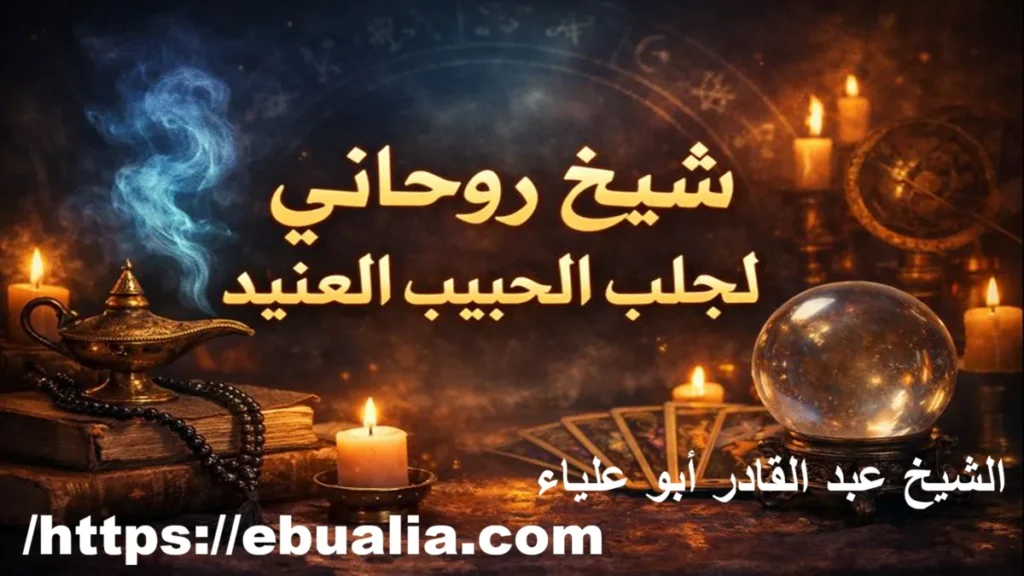 الشيخ الروحاني لجلب الحبيب العنيد