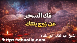 فك السحر عن زوج بنتك باستخدام الرقية الشرعية والدعاء والإصلاح النفسي لإعادة الاستقرار والمودة داخل الأسرة