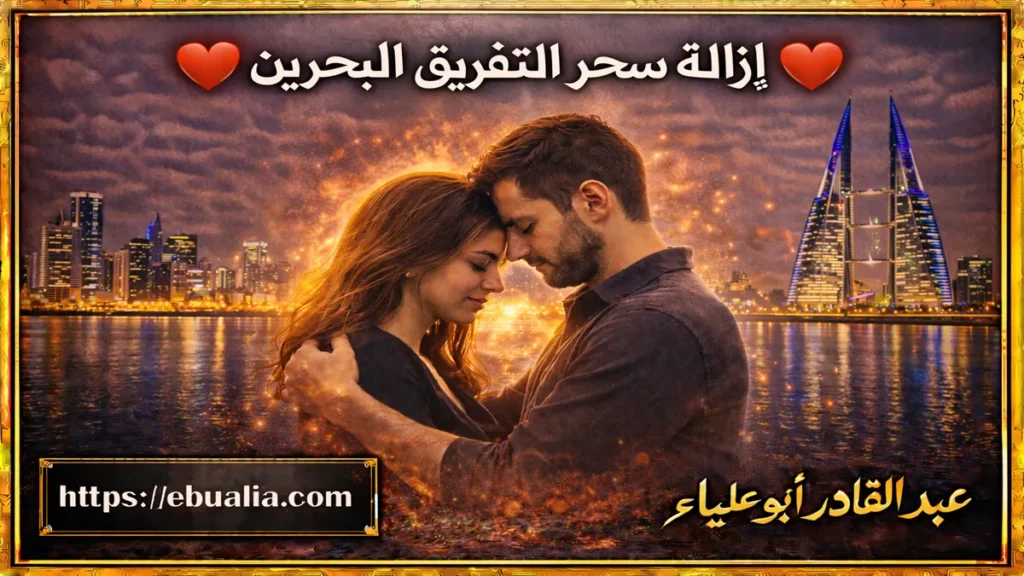 إزالة سحر التفريق البحرين من خلال تحسين العلاقة الزوجية وتعزيز الثقة والتواصل بين الطرفين