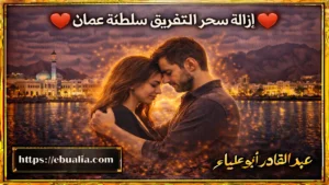 إزالة سحر التفريق سلطنة عمان عبر خطوات عملية لتعزيز التفاهم وإعادة بناء الثقة بين الزوجين