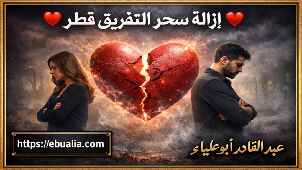 إزالة سحر التفريق قطر بخطوات عملية لإعادة التفاهم والحب بين الزوجين بشكل متوازن وآمن