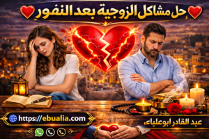 حل مشاكل الزوجية بعد النفور عبر تحسين التواصل وبناء الثقة لإعادة التقارب العاطفي بين الزوجين