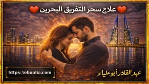 علاج سحر التفريق البحرين عبر تحسين العلاقة الزوجية وتعزيز التفاهم وبناء الثقة بين الطرفين