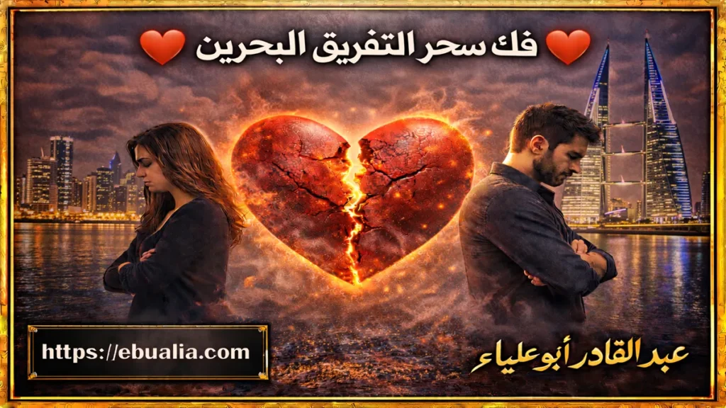 فك سحر التفريق البحرين عبر خطوات مدروسة لإصلاح العلاقة الزوجية وتعزيز التفاهم والثقة بين الزوجين