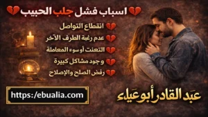 أسباب فشل جلب الحبيب مع توضيح الأخطاء الشائعة التي تؤدي إلى عدم نجاح رجوع الحبيب