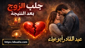 جلب الزوج بعد النتيجة عبر خطوات عملية تساعد على تثبيت العلاقة وتعزيز الاستقرار بين الزوجين