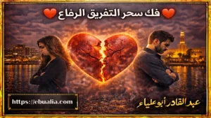 فك سحر التفريق الرفاع عبر حلول متقدمة تعيد الانسجام وتزيد التقارب بين الزوجين