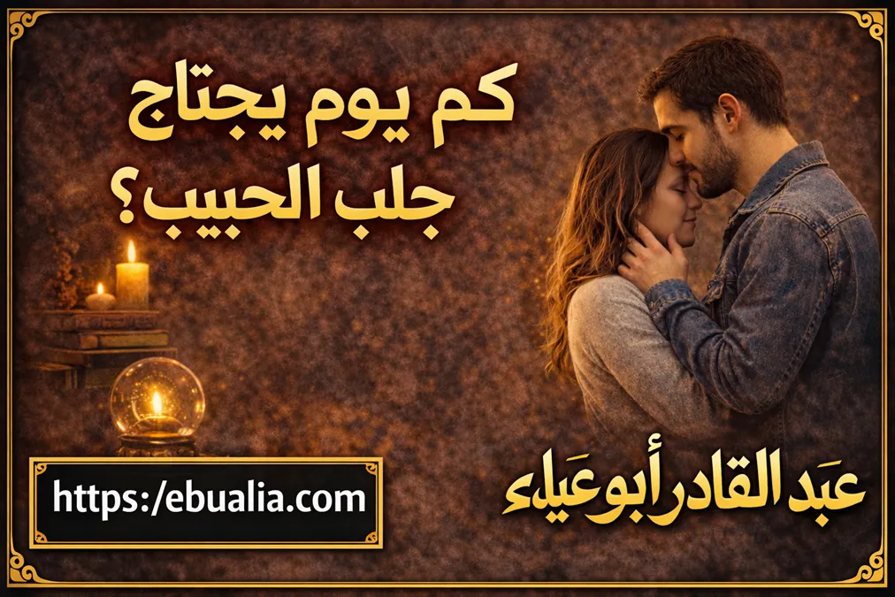 كم يوم يحتاج جلب الحبيب مع شرح العوامل التي تحدد سرعة رجوع الحبيب وظهور النتائج