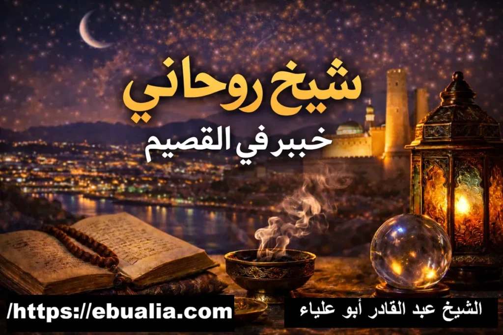 شيخ روحاني خبير في القصيم لجلب الحبيب وحل المشاكل الزوجية