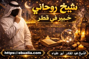 شيخ روحاني خبير في قطر لجلب الحبيب وحل المشاكل الزوجية