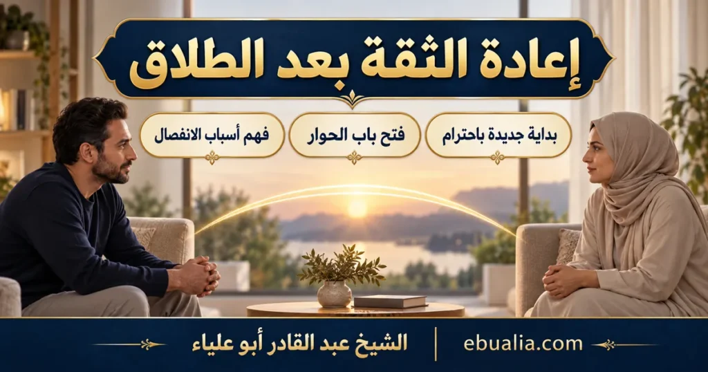 إعادة الثقة بعد الطلاق وفتح باب الحوار لبداية جديدة باحترام